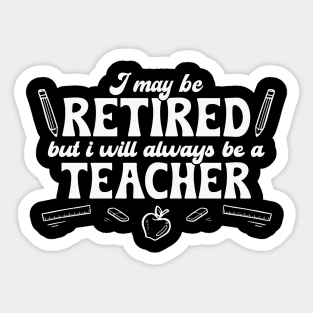 I may be Retired but Always be a Teacher Sticker